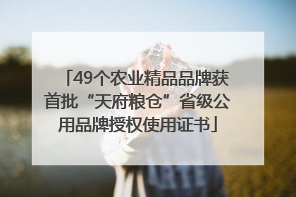 49个农业精品品牌获首批“天府粮仓”省级公用品牌授权使用证书