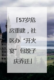 57岁危房重建，社区办“开火宴”包饺子庆乔迁