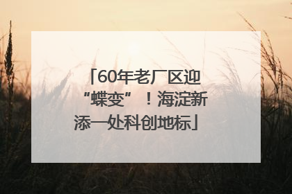 60年老厂区迎“蝶变”！海淀新添一处科创地标