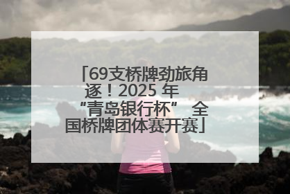 69支桥牌劲旅角逐！2025 年 “青岛银行杯” 全国桥牌团体赛开赛