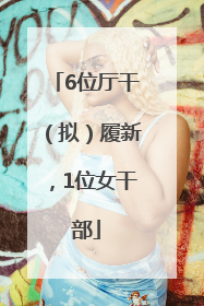 6位厅干（拟）履新，1位女干部
