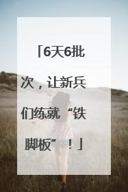 6天6批次，让新兵们练就“铁脚板”！