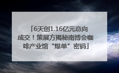 6天创1.16亿元意向成交！策展方揭秘南博会咖啡产业馆“爆单”密码