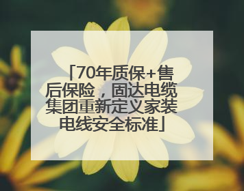 70年质保+售后保险，固达电缆集团重新定义家装电线安全标准