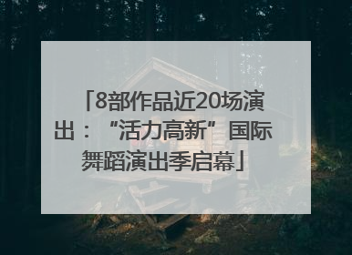 8部作品近20场演出：“活力高新”国际舞蹈演出季启幕