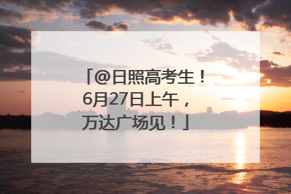 @日照高考生！6月27日上午，万达广场见！