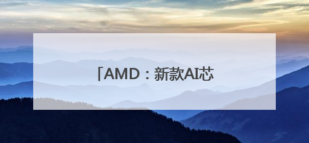 AMD：新款AI芯片全面超越英伟达