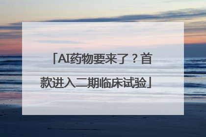 AI药物要来了？首款进入二期临床试验