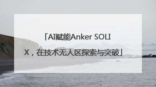 AI赋能Anker SOLIX，在技术无人区探索与突破