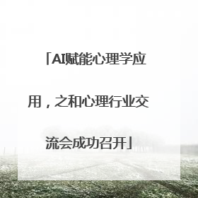 AI赋能心理学应用，之和心理行业交流会成功召开