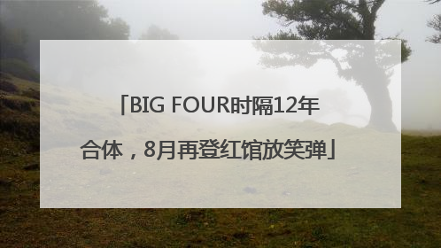 BIG FOUR时隔12年合体，8月再登红馆放笑弹
