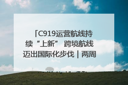 C919运营航线持续“上新” 跨境航线迈出国际化步伐｜两周年“成绩单”梳理↓