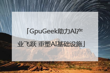 GpuGeek助力AI产业飞跃 重塑AI基础设施