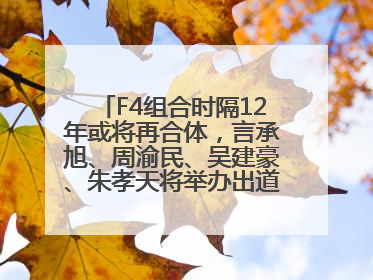 F4组合时隔12年或将再合体，言承旭、周渝民、吴建豪、朱孝天将举办出道25周年演唱会