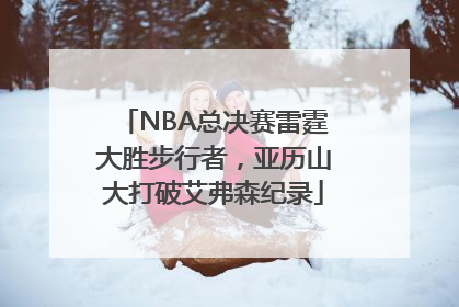 NBA总决赛雷霆大胜步行者，亚历山大打破艾弗森纪录
